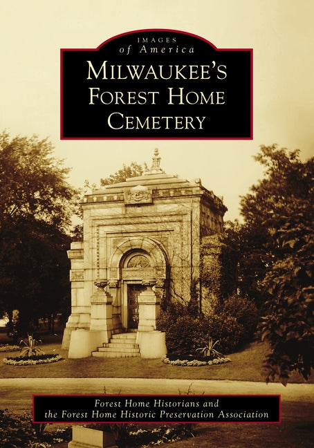 Milwaukee's Forest Home Cemetery by Forest Home Historians and the Forest Ho