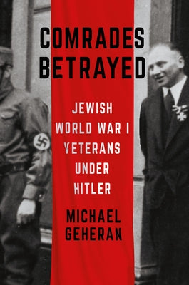 Comrades Betrayed: Jewish World War I Veterans Under Hitler by Geheran, Michael