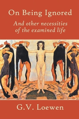On Being Ignored: And other necessities of the examined life by Loewen, Gregory