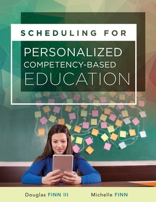 Scheduling for Personalized Competency-Based Education: (a Guide to Class Scheduling Based on Personalized Learning and Promoting Student Proficiency) by Finn, Michelle