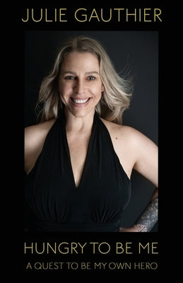 Hungry To Be Me: A Quest To Be My Own Hero by Gauthier, Julie