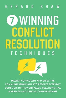 7 Winning Conflict Resolution Techniques: Master Nonviolent and Effective Communication Skills to Resolve Everyday Conflicts in the Workplace, Relatio by Shaw, Gerard