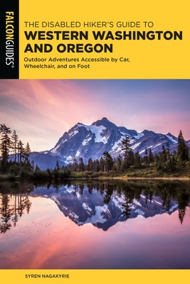 The Disabled Hiker's Guide to Western Washington and Oregon: Outdoor Adventures Accessible by Car, Wheelchair, and on Foot by Nagakyrie, Syren