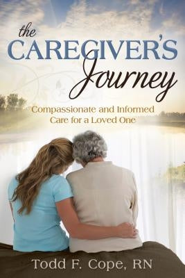 Caregiver's Journey: Compassionate and Informed Care for a Loved One by Cope, Todd F.