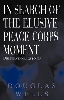 In Search of the Elusive Peace Corps Moment: Destination: Estonia by Wells, Douglas
