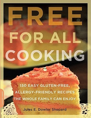 Free for All Cooking: 150 Easy Gluten-Free, Allergy-Friendly Recipes the Whole Family Can Enjoy by Shepard, Jules E. Dowler