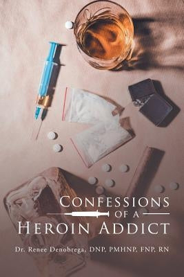 Confessions of a Heroin Addict by Denobrega Dnp Pmhnp Fnp Rn