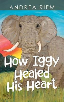 How Iggy Healed His Heart by Riem, Andrea