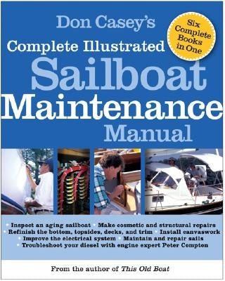 Don Casey's Complete Illustrated Sailboat Maintenance Manual: Including Inspecting the Aging Sailboat, Sailboat Hull and Deck Repair, Sailboat Refinis by Casey, Don