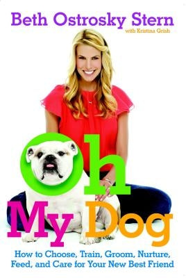 Oh My Dog: How to Choose, Train, Groom, Nurture, Feed, and Care for Your New Best Friend by Stern