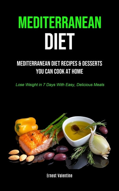 Mediterranean Diet: Mediterranean Diet Recipes & Desserts You Can Cook At Home (Lose Weight In 7 Days With Easy, Delicious Meals) by Valentine, Ernest