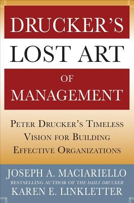 Drucker's Lost Art of Management: Peter Drucker's Timeless Vision for Building Effective Organizations by Maciariello, Joseph A.