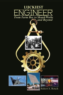 Luckiest Engineer: From Farm Boy to Skunk Works and Beyond by Retsch, Robert