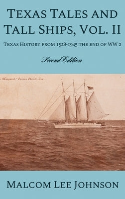 Texas Tales and Tall Ships, Vol. 2: Texas History from 1528-1945 the end of WW 2 by Johnson, Malcom Lee
