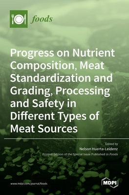 Progress on Nutrient Composition, Meat Standardization and Grading, Processing and Safety in Different Types of Meat Sources by Huerta-Leidenz, Nelson