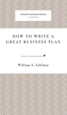 How to Write a Great Business Plan by Sahlman, William A.