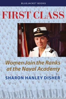 First Class: Women Join the Ranks at the Naval Academy by Disher, Sharon Hanley