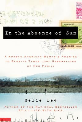 In the Absence of Sun: A Korean American Woman's Promise to Reunite Three Lost Generations of Her Family by Lee, Helie