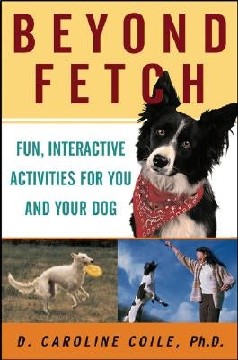 Beyond Fetch: Fun, Interactive Activities for You and Your Dog by Coile, D. Caroline