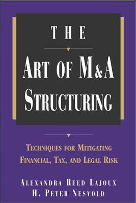 The Art of M&A Structuring: Techniques for Mitigating Financial, Tax and Legal Risk by Reed Lajoux, Alexandra