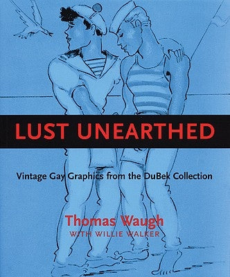 Lust Unearthed: Vintage Gay Graphics from the Dubek Collection by Waugh, Thomas