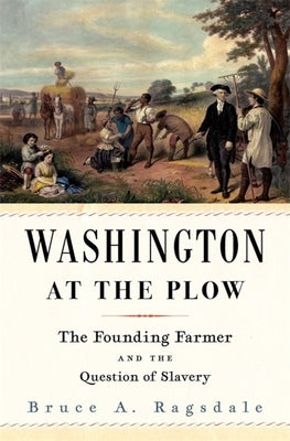 Washington at the Plow: The Founding Farmer and the Question of Slavery by Ragsdale, Bruce A.
