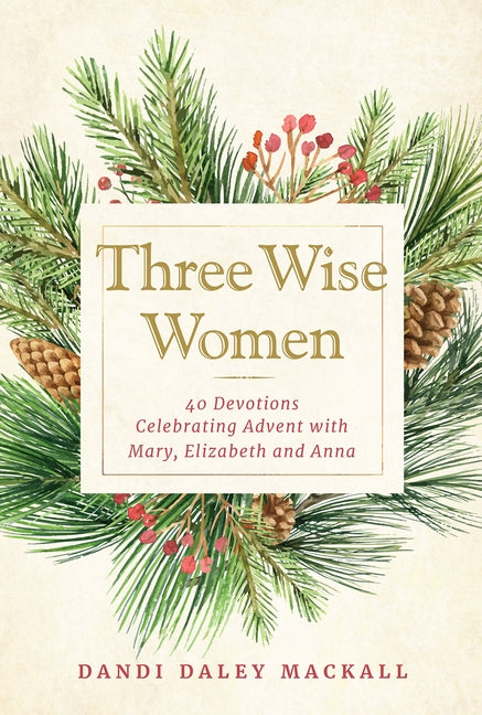 Three Wise Women: 40 Devotions Celebrating Advent with Mary, Elizabeth, and Anna by Mackall, Dandi Daley