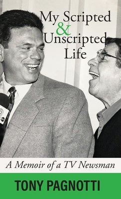My Scripted and Unscripted Life: A Memoir of a TV Newsman by Pagnotti, Tony