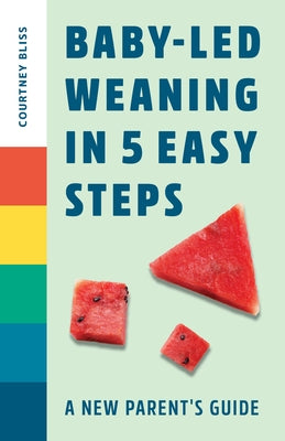 Baby Led Weaning in 5 Easy Steps: A New Parent's Guide by Bliss, Courtney