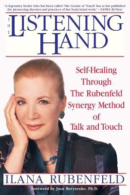 The Listening Hand: Self-Healing Through the Rubenfeld Synergy Method of Talk and Touch by Rubenfeld, Ilana