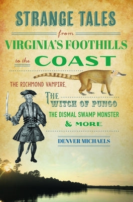 Strange Tales from Virginia's Foothills to the Coast: The Richmond Vampire, the Witch of Pungo, the Dismal Swamp Monster & More by Michaels, Denver