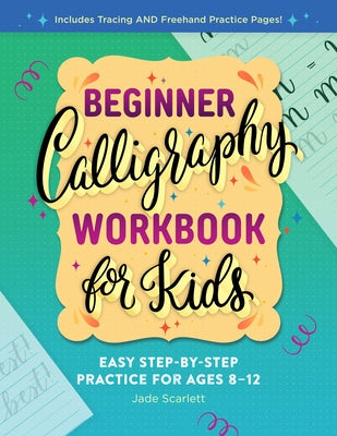 Beginner Calligraphy Workbook for Kids: Easy, Step-By-Step Practice for Ages 8-12 by Scarlett, Jade
