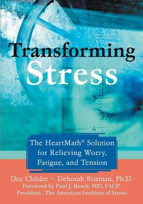 Transforming Stress: The Heartmath Solution for Relieving Worry, Fatigue, and Tension by Childre, Doc