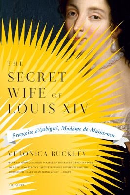 The Secret Wife of Louis XIV: Francoise D'Aubigne, Madame de Maintenon by Buckley, Veronica