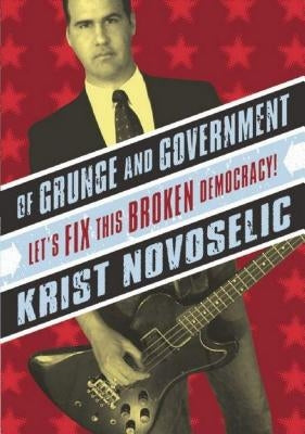 Of Grunge & Government: Let's Fix This Broken Democracy! by Novoselic, Krist