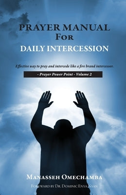 Prayer Manual For Daily Intercession: Effective way to pray and intercede like a fire brand intercessor. by Omechamba, Manasseh