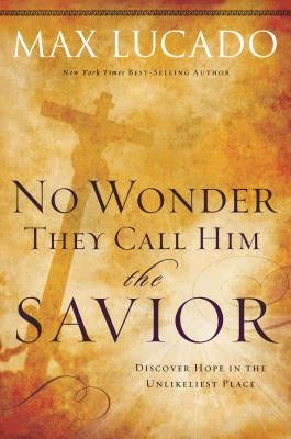 No Wonder They Call Him the Savior: Discover Hope in the Unlikeliest Place by Lucado, Max