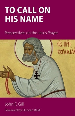 To Call on His Name: Perspectives on the Jesus Prayer by Gill, John F.