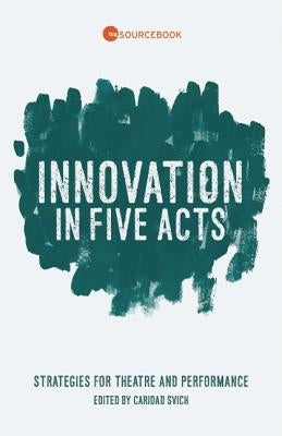 Innovation in Five Acts: Strategies for Theatre and Performance by Svich, Caridad