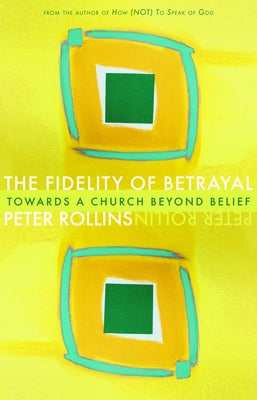 Fidelity of Betrayal: Towards a Church Beyond Belief by Rollins, Peter