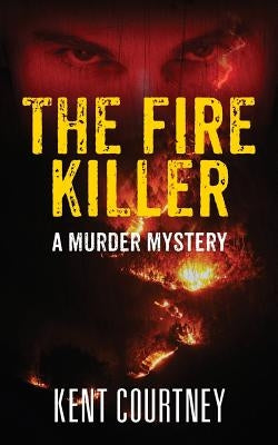 The Fire Killer: A Murder Mystery by Courtney, Kent