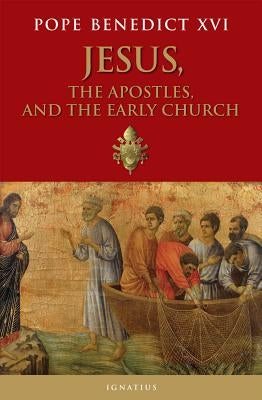 Jesus, the Apostles, and the Early Church by Benedict XVI, Pope Emeritus