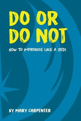 Do or Do Not: How to Improvise Like a Jedi by Carpenter, Mary C.