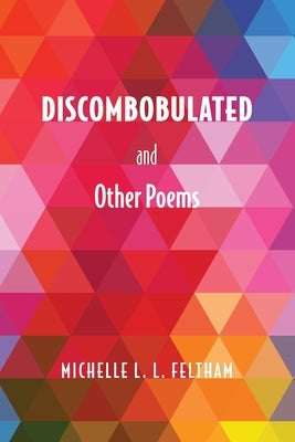 Discombobulated and Other Poems by Feltham, Michelle L. L.
