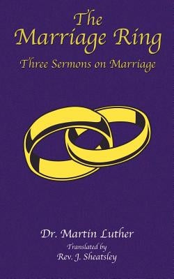 The Marriage Ring: Three Sermons on Marriage by Luther, Martin