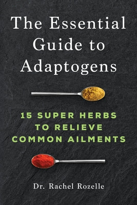 The Essential Guide to Adaptogens: 15 Super Herbs to Relieve Common Ailments by Rozelle, Rachel, ND