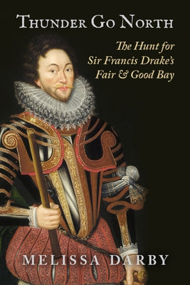Thunder Go North: The Hunt for Sir Francis Drake's Fair and Good Bay by Darby, Melissa