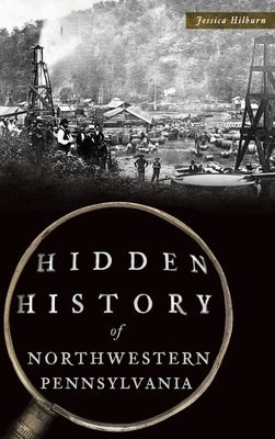 Hidden History of Northwestern Pennsylvania by Hilburn, Jessica