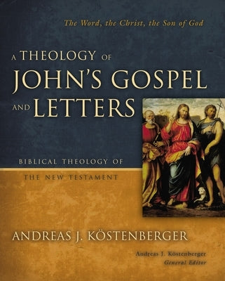 A Theology of John's Gospel and Letters by Kostenberger, Andreas J.