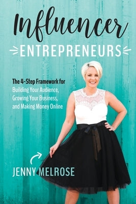 Influencer Entrepreneurs: The 4-Step Framework for Building Your Audience, Growing Your Business, and Making Money Online by Melrose, Jenny